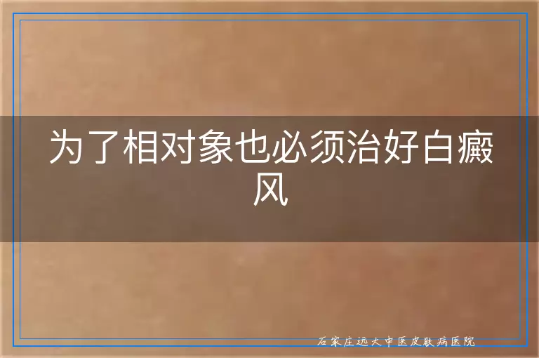 为了相对象也必须治好白癜风
