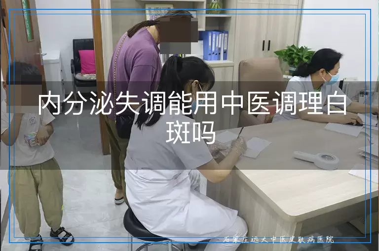 内分泌失调能用中医调理白斑吗