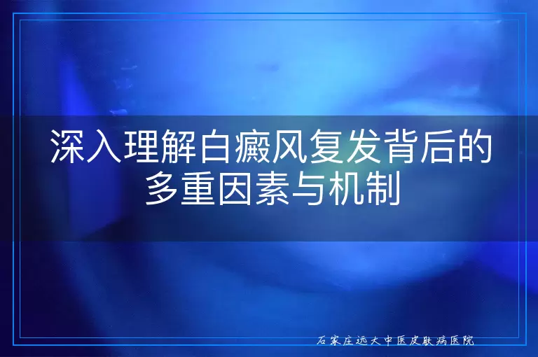 深入理解白癜风复发背后的多重因素与机制