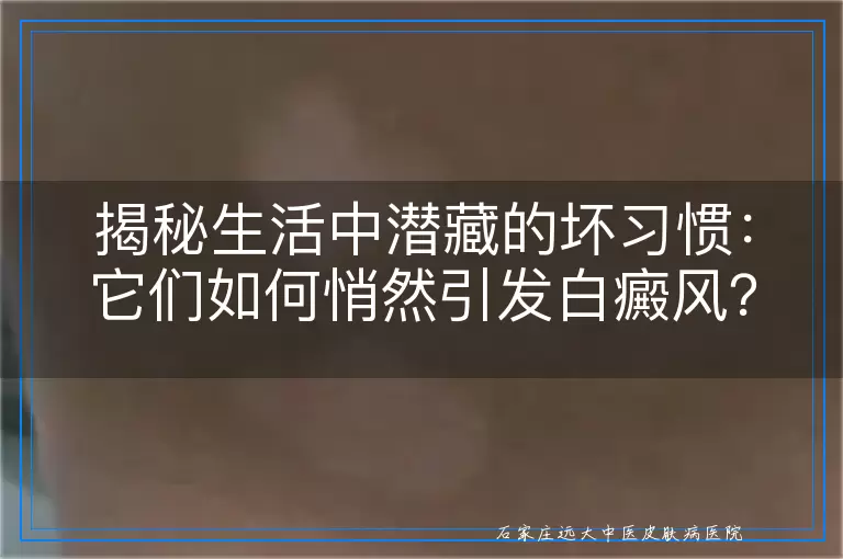 揭秘生活中潜藏的坏习惯：它们如何悄然引发白癜风？