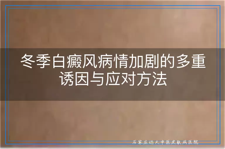 冬季白癜风病情加剧的多重诱因与应对方法