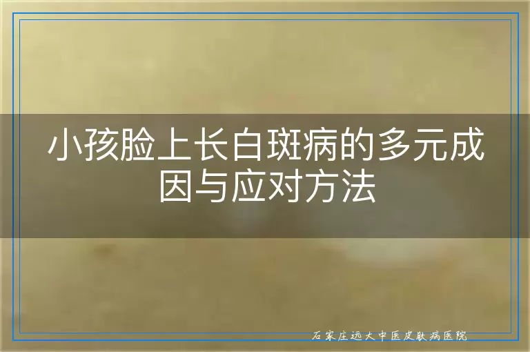 小孩脸上长白斑病的多元成因与应对方法
