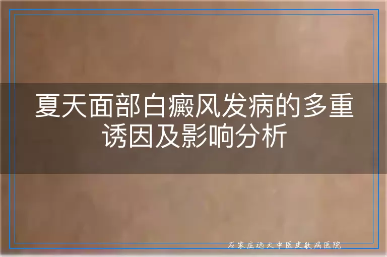 夏天面部白癜风发病的多重诱因及影响分析