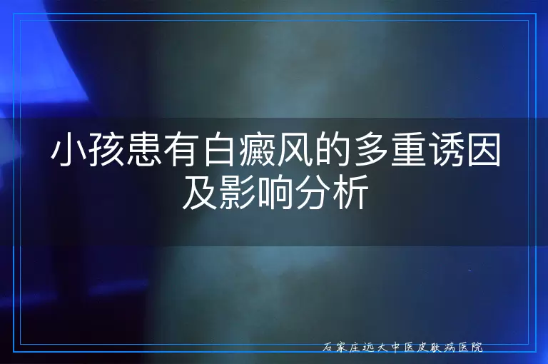 小孩患有白癜风的多重诱因及影响分析