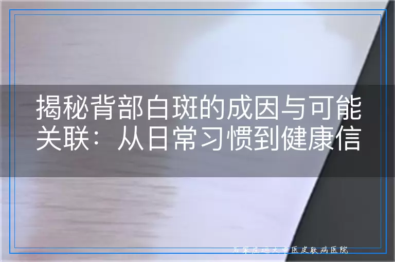 揭秘背部白斑的成因与可能关联：从日常习惯到健康信号的深度探讨