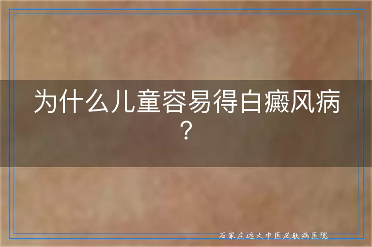 为什么儿童容易得白癜风病？