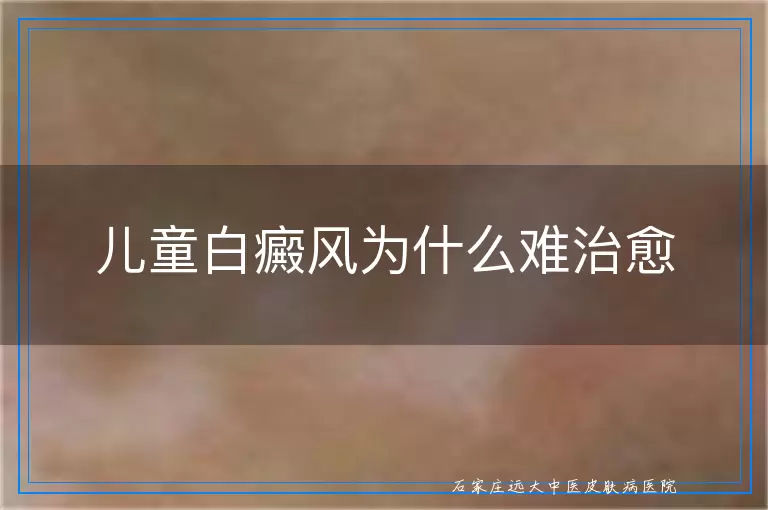 儿童白癜风为什么难治愈