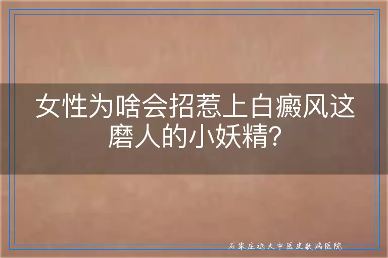 女性为啥会招惹上白癜风这磨人的小妖精？