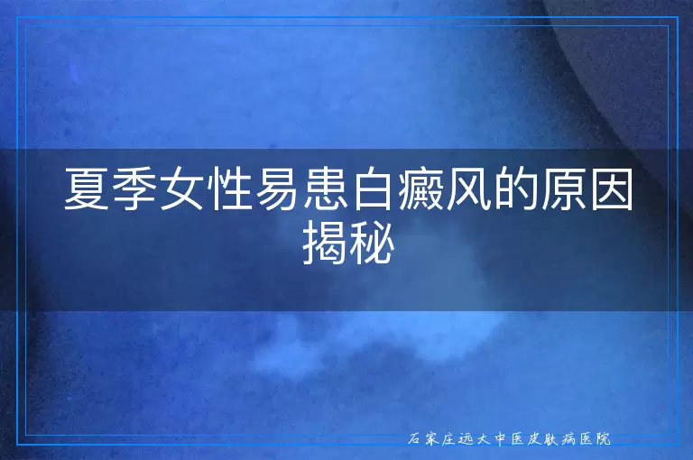 夏季女性易患白癜风的原因揭秘