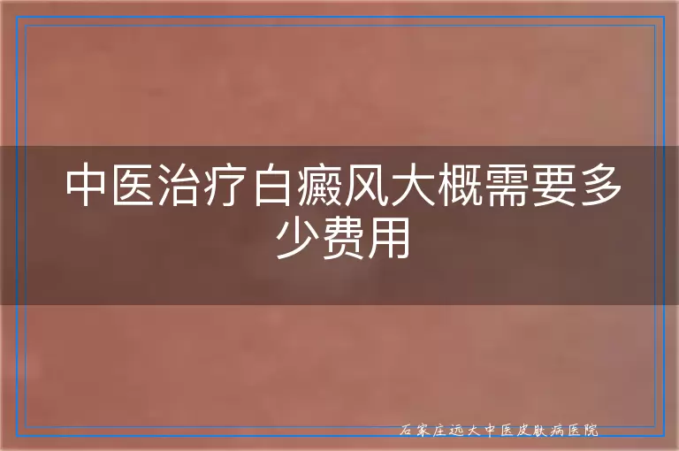 中医治疗白癜风大概需要多少费用