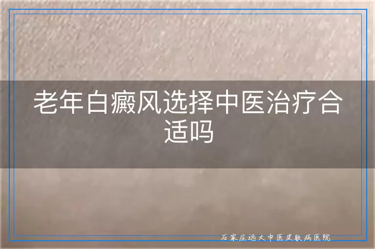 老年白癜风选择中医治疗合适吗