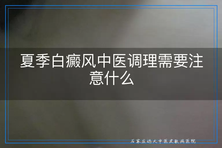 夏季白癜风中医调理需要注意什么