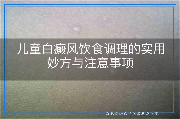 儿童白癜风饮食调理的实用妙方与注意事项