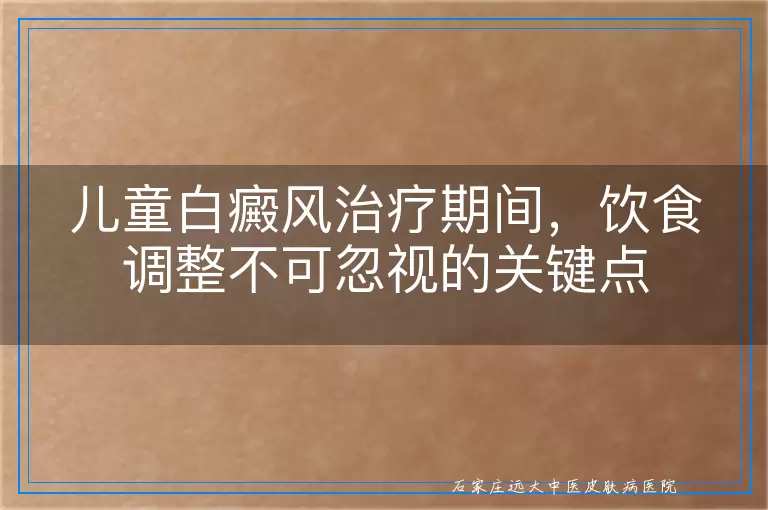 儿童白癜风治疗期间，饮食调整不可忽视的关键点