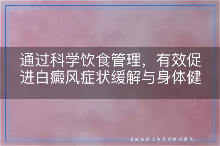 通过科学饮食管理，有效促进白癜风症状缓解与身体健康平衡