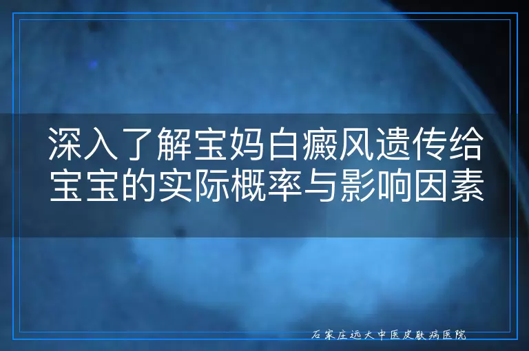 深入了解宝妈白癜风遗传给宝宝的实际概率与影响因素