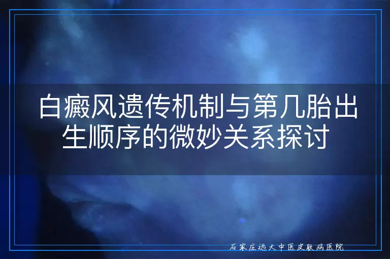 白癜风遗传机制与第几胎出生顺序的微妙关系探讨