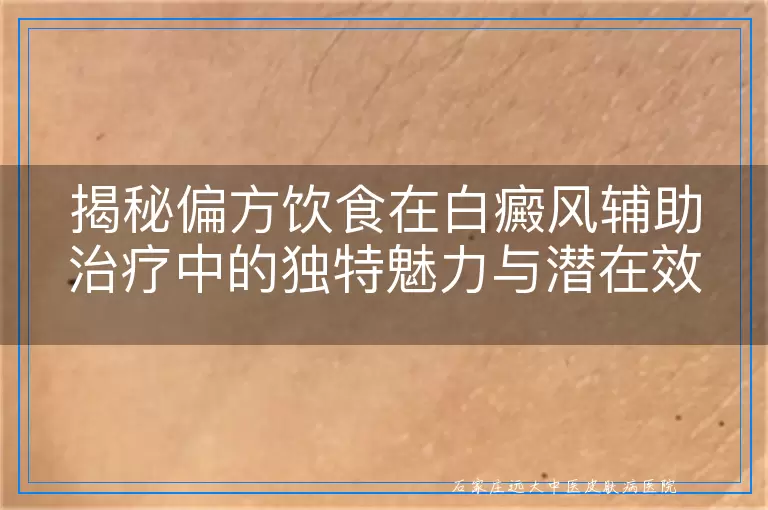 揭秘偏方饮食在白癜风辅助治疗中的独特魅力与潜在效果