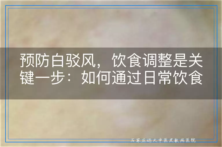 预防白驳风，饮食调整是关键一步：如何通过日常饮食降低白癜风风险