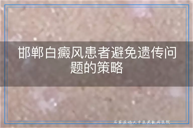 邯郸白癜风患者避免遗传问题的策略