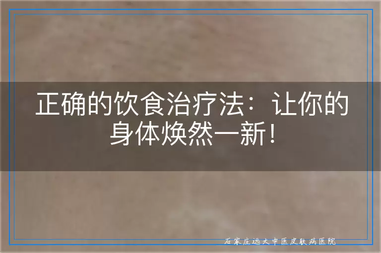 正确的饮食治疗法：让你的身体焕然一新！