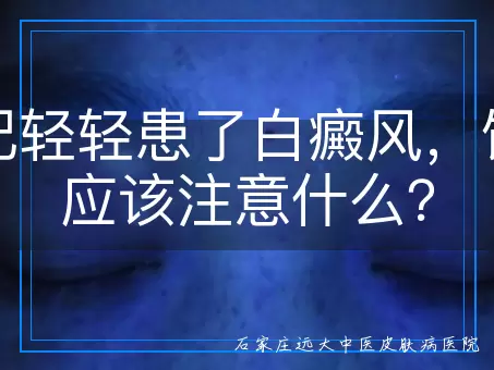 年纪轻轻患了白癜风，饮食应该注意什么？
