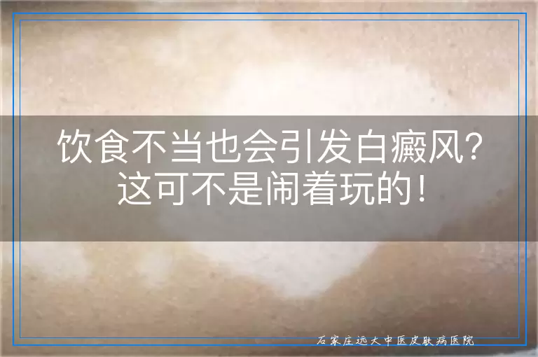 饮食不当也会引发白癜风？这可不是闹着玩的！