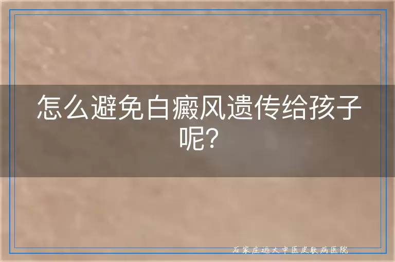 怎么避免白癜风遗传给孩子呢？