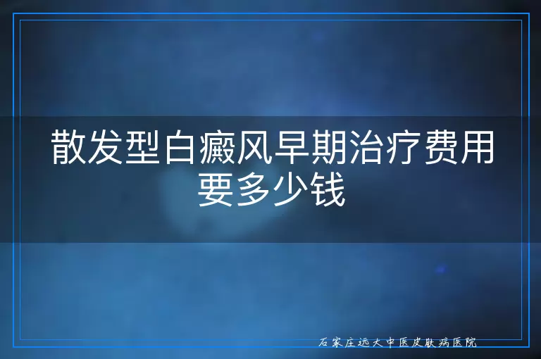 散发型白癜风早期治疗费用要多少钱