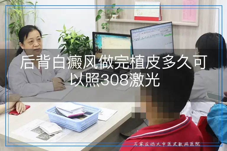 后背白癜风做完植皮多久可以照308激光