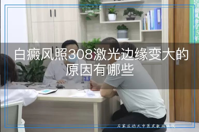 白癜风照308激光边缘变大的原因有哪些