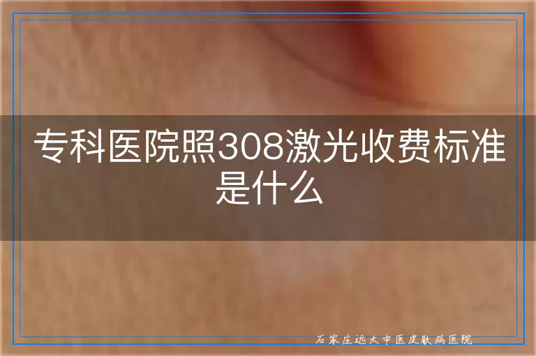 专科医院照308激光收费标准是什么