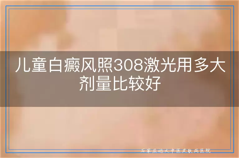 儿童白癜风照308激光用多大剂量比较好