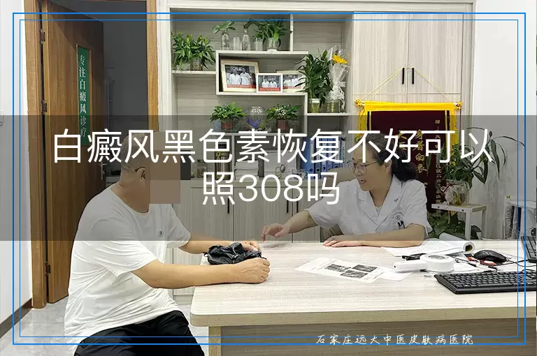 白癜风黑色素恢复不好可以照308吗