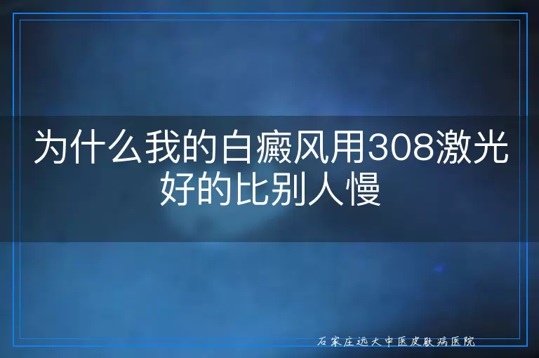 为什么我的白癜风用308激光好的比别人慢