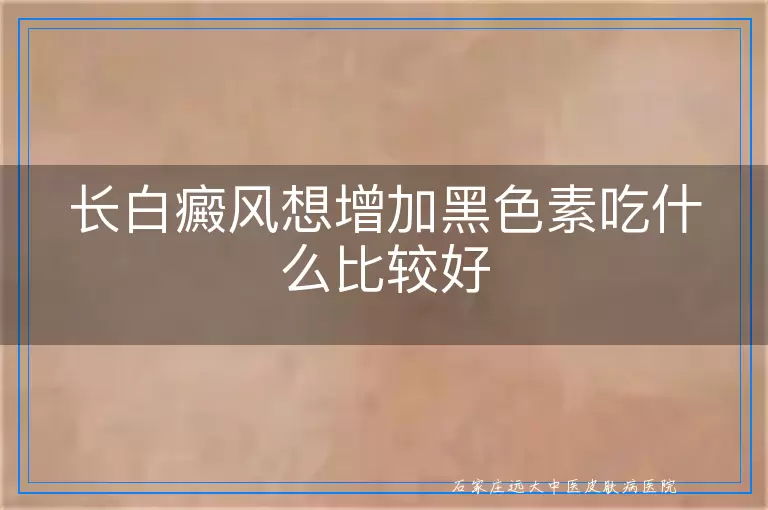长白癜风想增加黑色素吃什么比较好