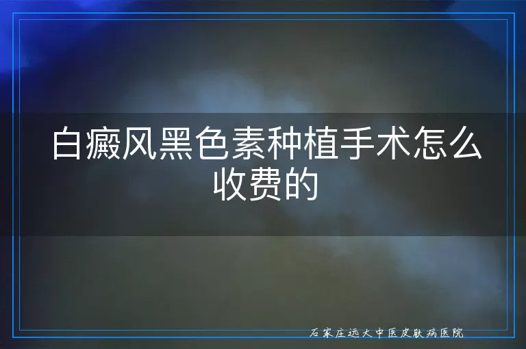 白癜风黑色素种植手术怎么收费的