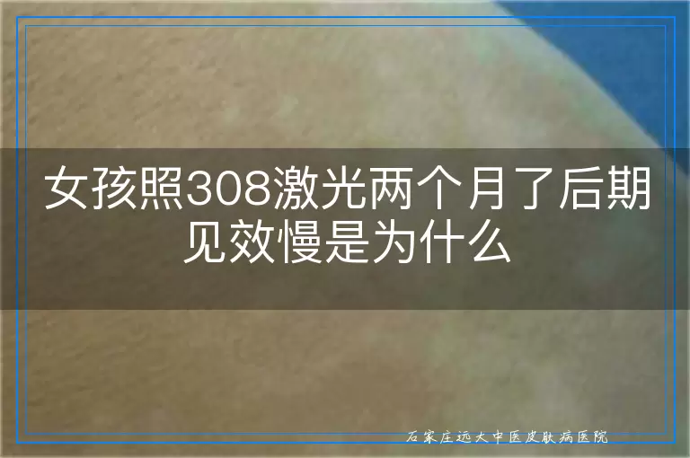 女孩照308激光两个月了后期见效慢是为什么