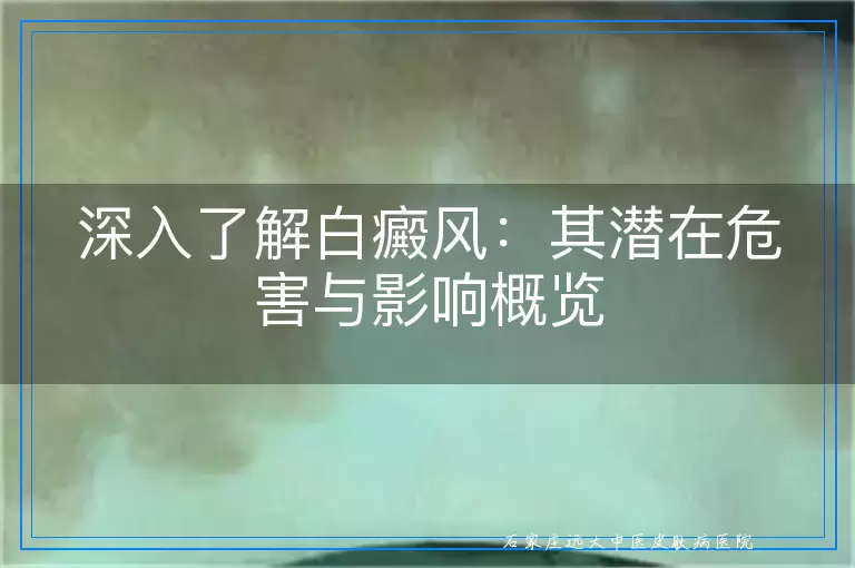 深入了解白癜风：其潜在危害与影响概览