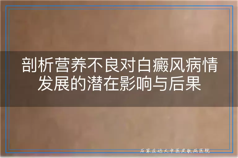 剖析营养不良对白癜风病情发展的潜在影响与后果