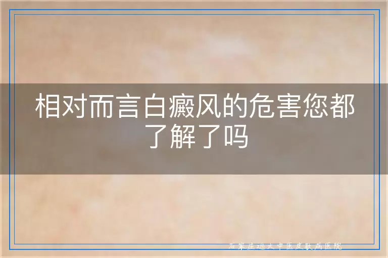 相对而言白癜风的危害您都了解了吗