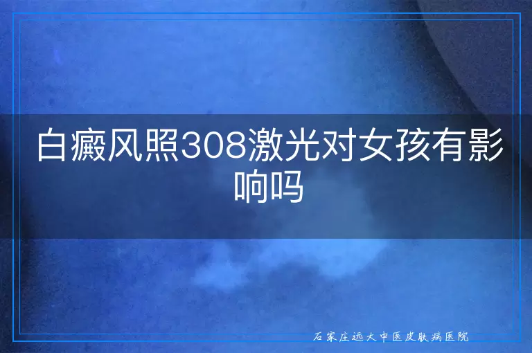 白癜风照308激光对女孩有影响吗