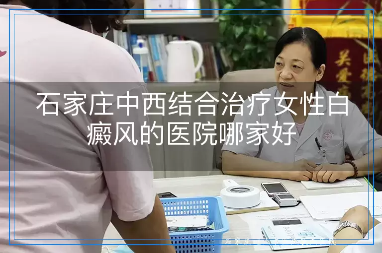 石家庄中西结合治疗女性白癜风的医院哪家好