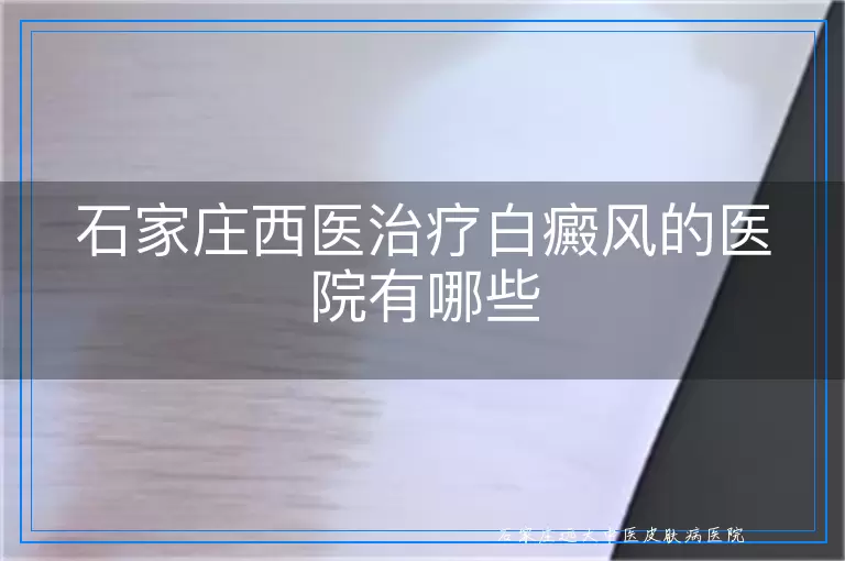 石家庄西医治疗白癜风的医院有哪些