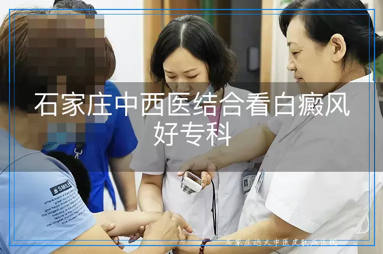 石家庄中西医结合看白癜风好专科