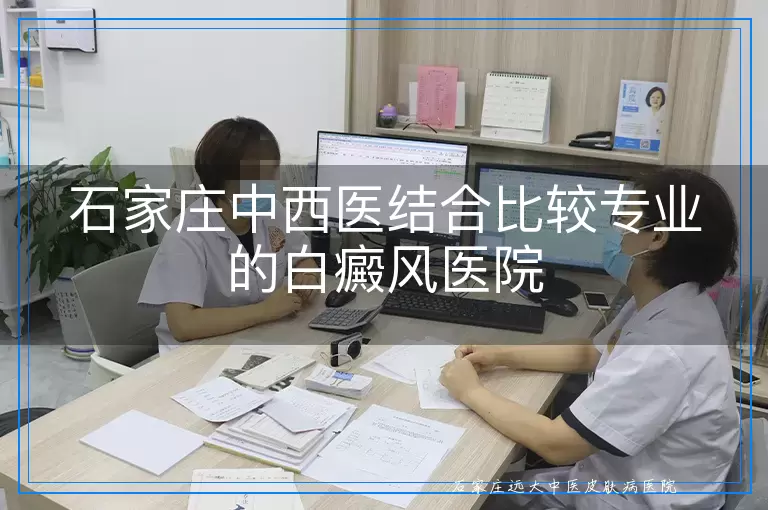 石家庄中西医结合比较专业的白癜风医院