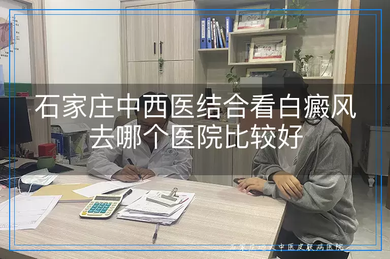 石家庄中西医结合看白癜风去哪个医院比较好