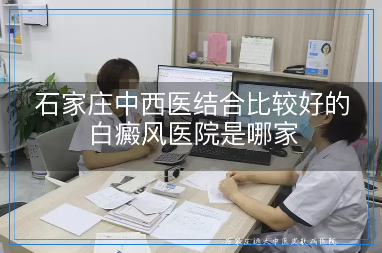石家庄中西医结合比较好的白癜风医院是哪家