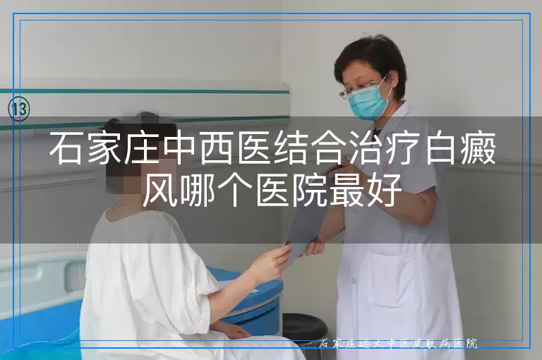 石家庄中西医结合治疗白癜风哪个医院最好