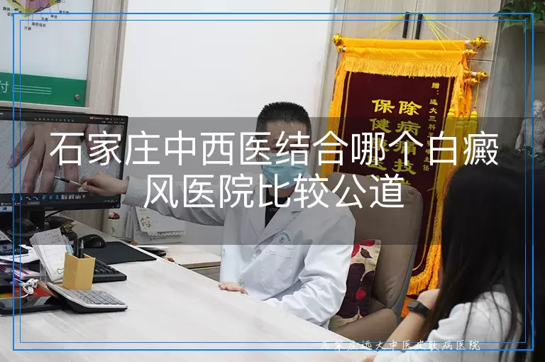 石家庄中西医结合哪个白癜风医院比较公道